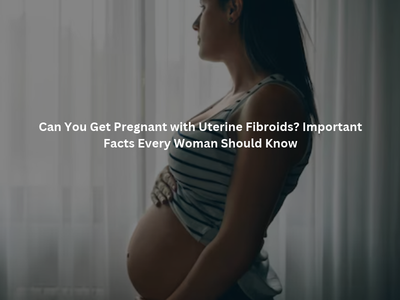 Uterine fibroids and their impact on pregnancy and fertility